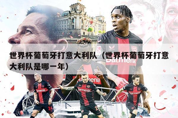 世界杯葡萄牙打意大利队（世界杯葡萄牙打意大利队是哪一年）