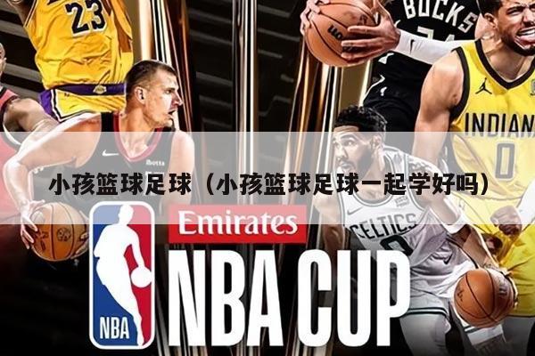 小孩篮球足球（小孩篮球足球一起学好吗）