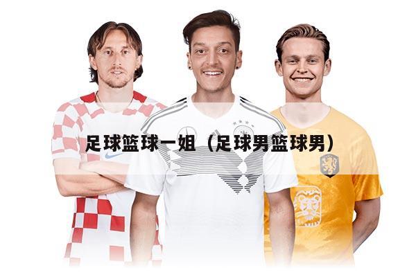 足球篮球一姐(足球男篮球男)
