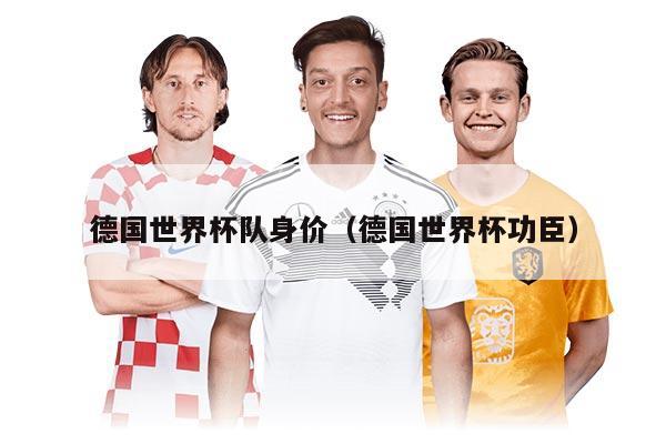德国世界杯队身价（德国世界杯功臣）