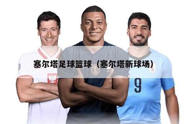 塞尔塔足球篮球(塞尔塔新球场)