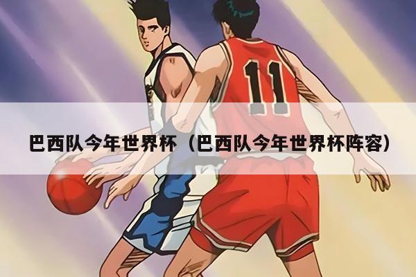 巴西队今年世界杯（巴西队今年世界杯阵容）