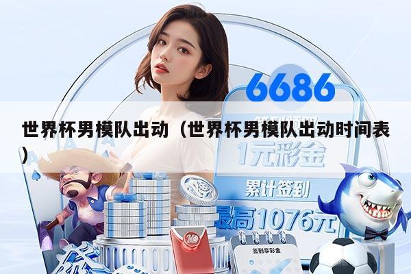 世界杯男模队出动（世界杯男模队出动时间表）