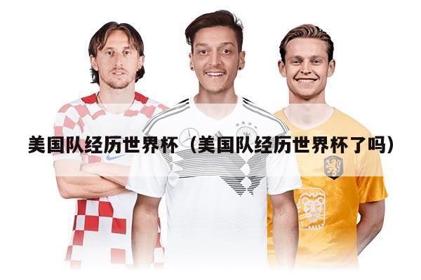 美国队经历世界杯（美国队经历世界杯了吗）
