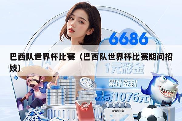 巴西队世界杯比赛（巴西队世界杯比赛期间招妓）