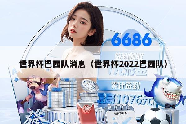 世界杯巴西队消息（世界杯2022巴西队）