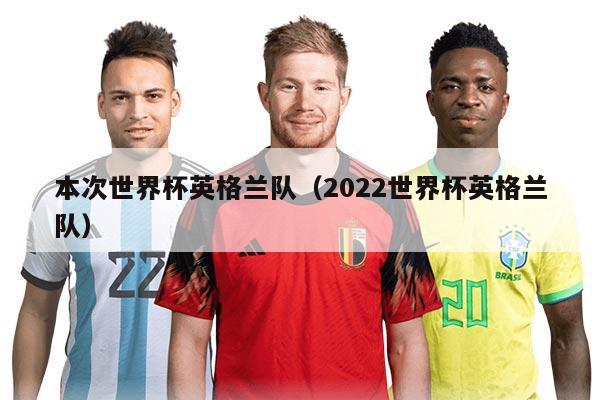 本次世界杯英格兰队（2022世界杯英格兰队）