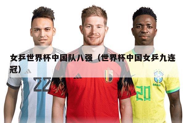 女乒世界杯中国队八强（世界杯中国女乒九连冠）