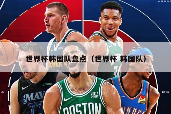 世界杯韩国队盘点（世界杯 韩国队）