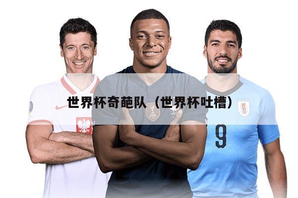 世界杯奇葩队(世界杯吐槽)