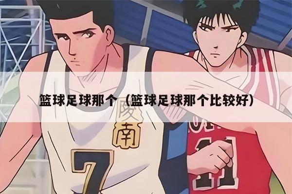 篮球足球那个(篮球足球那个比较好)