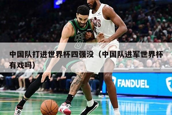 中国队打进世界杯四强没（中国队进军世界杯有戏吗）