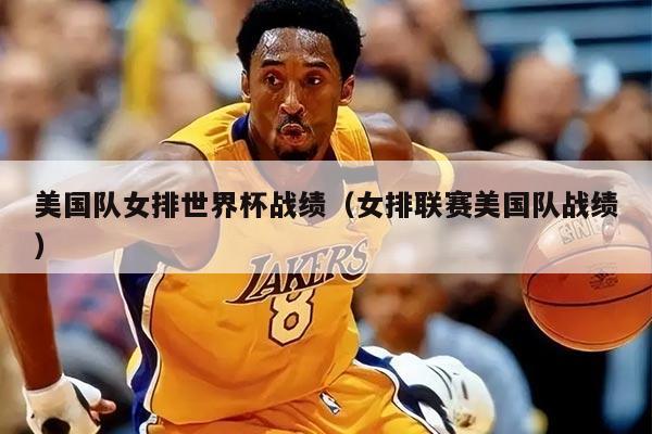 美国队女排世界杯战绩(女排联赛美国队战绩)