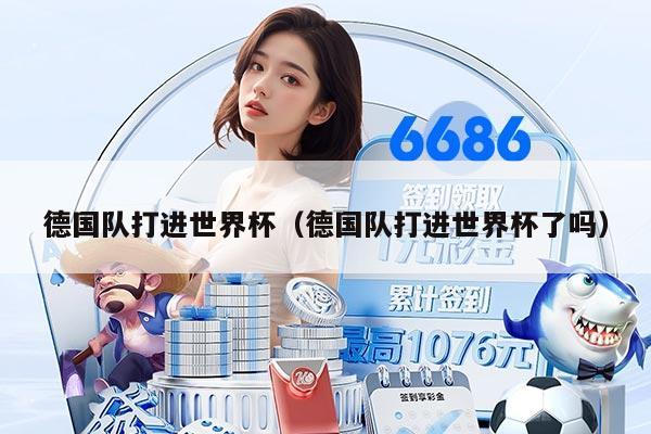 德国队打进世界杯(德国队打进世界杯了吗)