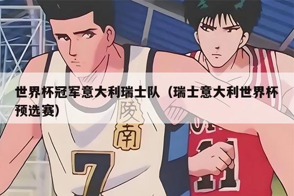 世界杯冠军意大利瑞士队（瑞士意大利世界杯预选赛）