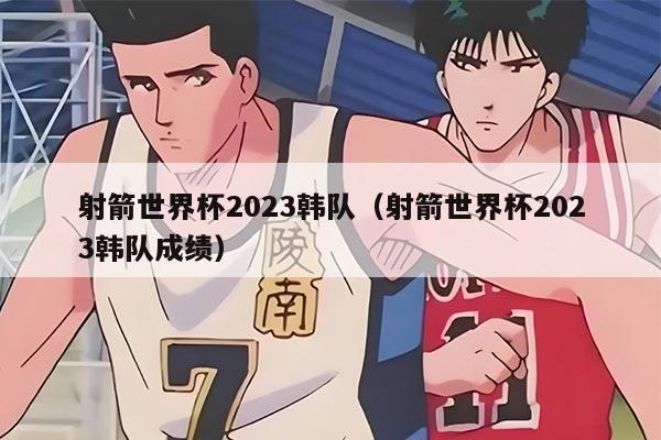 射箭世界杯2023韩队（射箭世界杯2023韩队成绩）