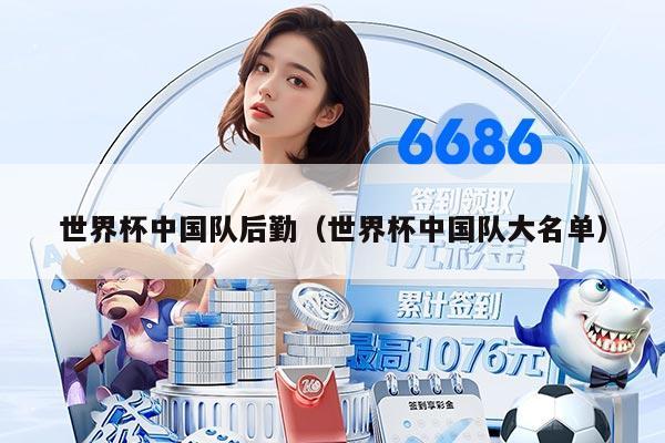 世界杯中国队后勤（世界杯中国队大名单）