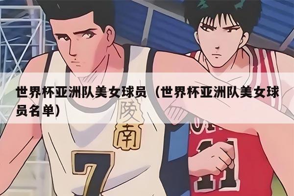 世界杯亚洲队美女球员（世界杯亚洲队美女球员名单）
