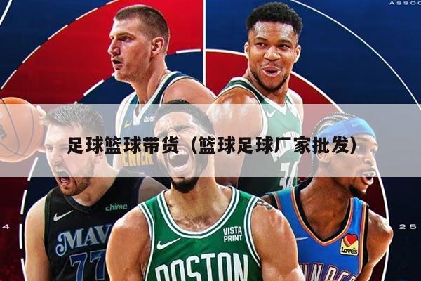 足球篮球带货（篮球足球厂家批发）