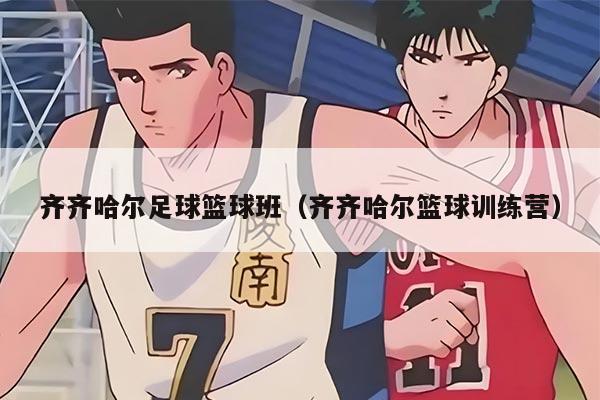 齐齐哈尔足球篮球班（齐齐哈尔篮球训练营）