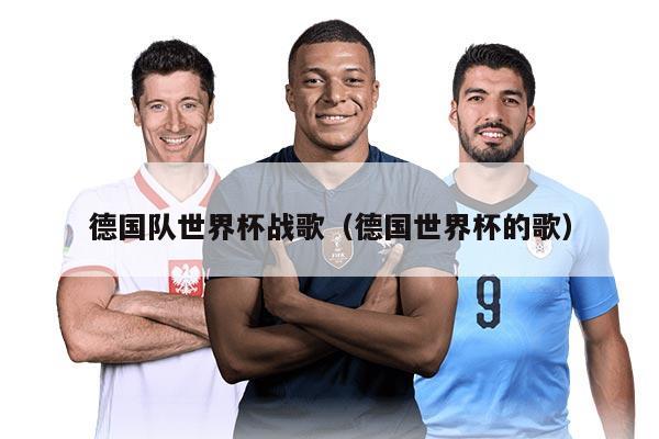 德国队世界杯战歌(德国世界杯的歌)