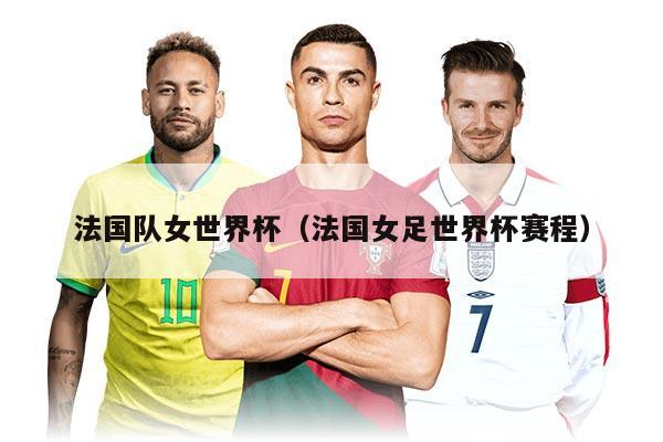 法国队女世界杯（法国女足世界杯赛程）