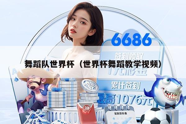 舞蹈队世界杯（世界杯舞蹈教学视频）