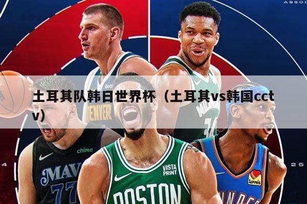土耳其队韩日世界杯（土耳其vs韩国cctv）