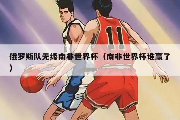 俄罗斯队无缘南非世界杯（南非世界杯谁赢了）