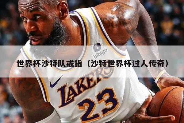 世界杯沙特队戒指（沙特世界杯过人传奇）