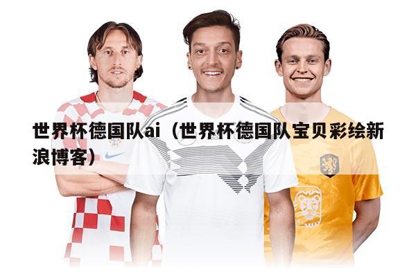 世界杯德国队ai（世界杯德国队宝贝彩绘新浪博客）