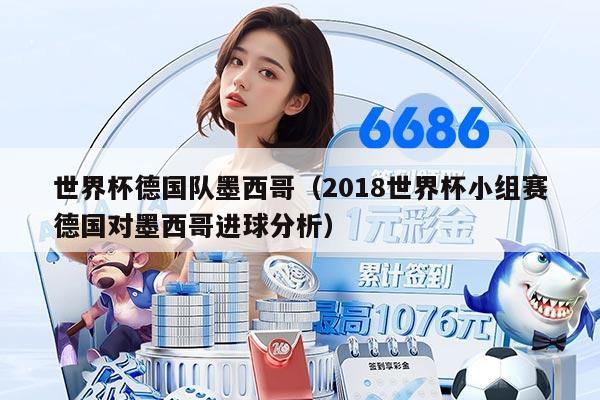 世界杯德国队墨西哥（2018世界杯小组赛德国对墨西哥进球分析）