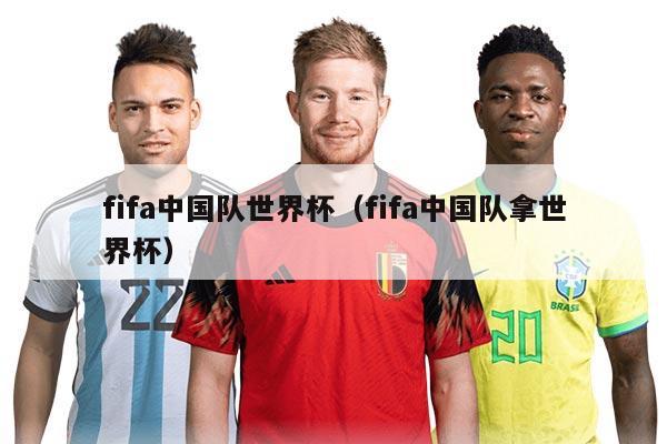 fifa中国队世界杯（fifa中国队拿世界杯）