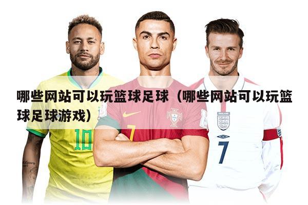 哪些网站可以玩篮球足球（哪些网站可以玩篮球足球游戏）