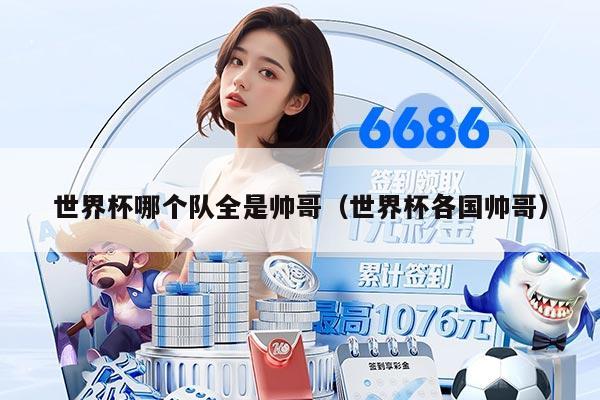 世界杯哪个队全是帅哥（世界杯各国帅哥）