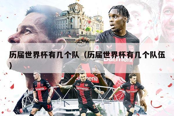 历届世界杯有几个队(历届世界杯有几个队伍)