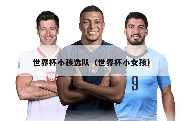 世界杯小孩选队(世界杯小女孩)