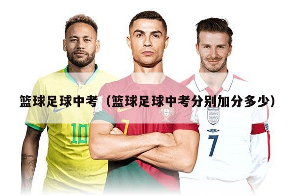 篮球足球中考(篮球足球中考分别加分多少)