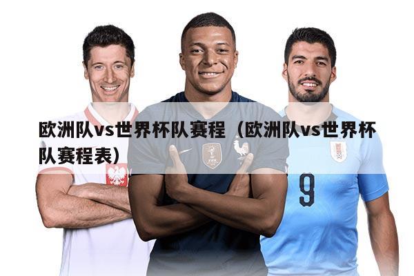 欧洲队vs世界杯队赛程（欧洲队vs世界杯队赛程表）