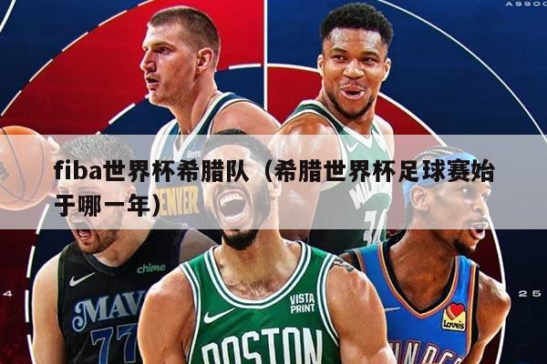fiba世界杯希腊队（希腊世界杯足球赛始于哪一年）