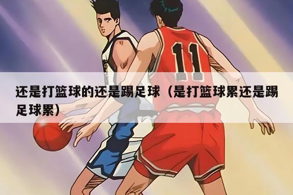 还是打篮球的还是踢足球（是打篮球累还是踢足球累）