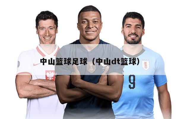 中山篮球足球（中山dt篮球）