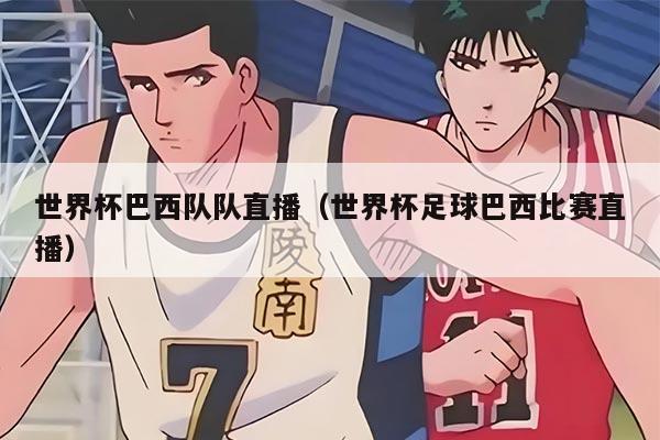 世界杯巴西队队直播（世界杯足球巴西比赛直播）