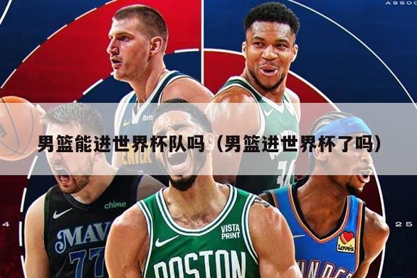 男篮能进世界杯队吗（男篮进世界杯了吗）