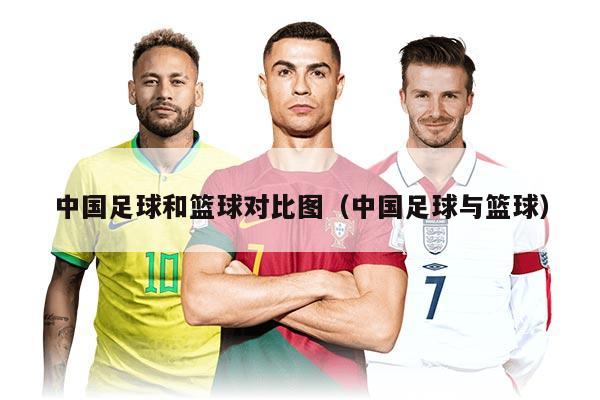 中国足球和篮球对比图(中国足球与篮球)