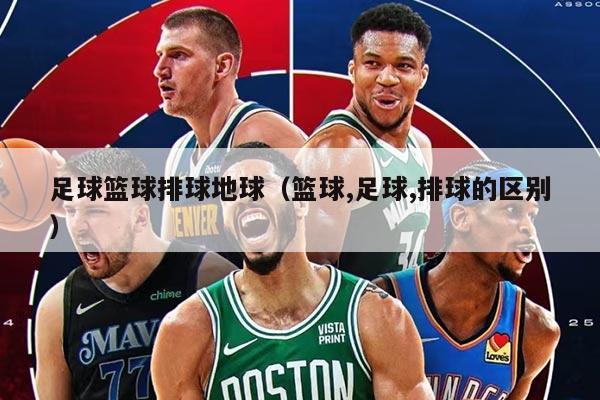 足球篮球排球地球（篮球,足球,排球的区别）