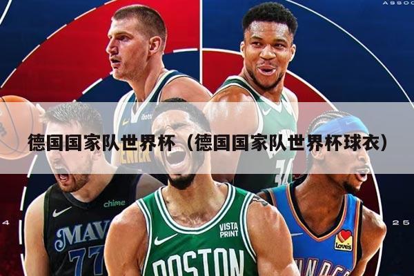 德国国家队世界杯（德国国家队世界杯球衣）
