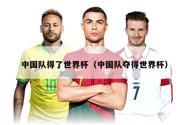中国队得了世界杯（中国队夺得世界杯）