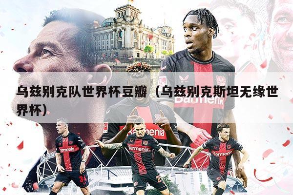 乌兹别克队世界杯豆瓣（乌兹别克斯坦无缘世界杯）