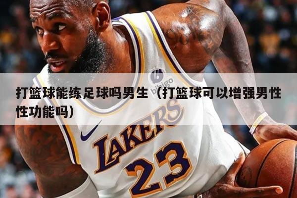 打篮球能练足球吗男生（打篮球可以增强男性性功能吗）